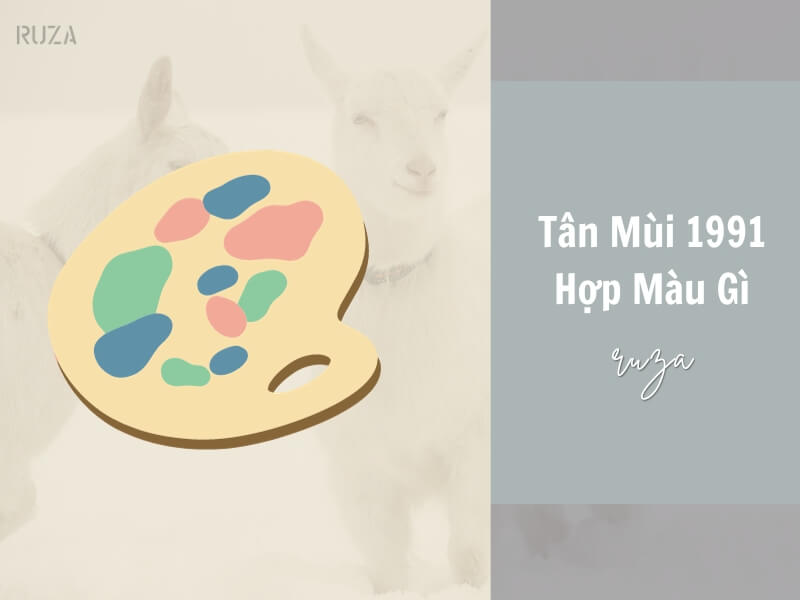 Tuổi Tân Mùi 1991 Mệnh Gì? Hợp Với Tuổi Gì, Hợp Màu Gì? 6 Sinh năm 1991 hợp màu gì?
