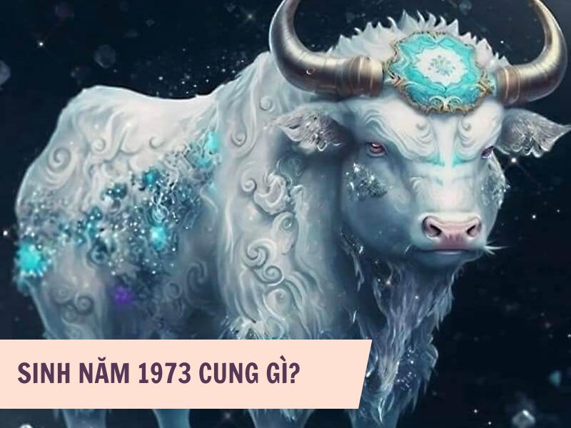 Tuổi Quý Sửu 1973 Mệnh Gì? Hợp Với Tuổi Gì, Hợp Màu Gì? 5 Người sinh năm 1973 thuộc cung gì?